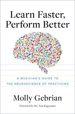 Learn Faster, Perform Better: A Musician's Guide to the Neuroscience of Practicing by Gebrian, Molly