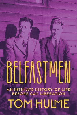 Belfastmen: An Intimate History of Life Before Gay Liberation by Hulme, Tom
