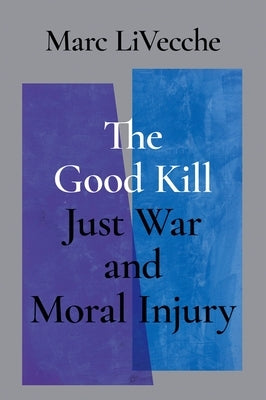 The Good Kill: Just War and Moral Injury by Livecche, Marc