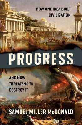 Progress: How One Idea Built Civilization and Now Threatens to Destroy It by McDonald, Samuel Miller