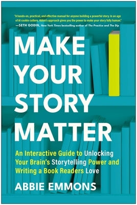 Make Your Story Matter: An Interactive Guide to Unlocking Your Brain's Storytelling Power and Writing a Book Readers Love by Emmons, Abbie
