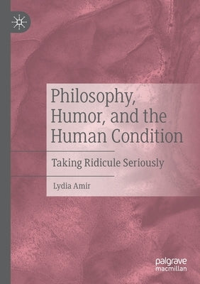 Philosophy, Humor, and the Human Condition: Taking Ridicule Seriously by Amir, Lydia