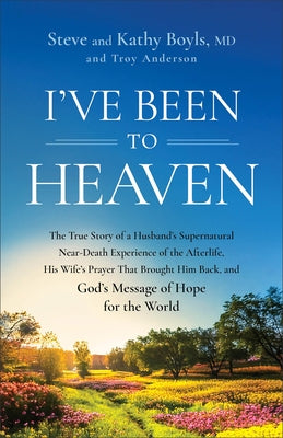 I've Been to Heaven: The True Story of a Husband's Supernatural Near-Death Experience of the Afterlife, His Wife's Prayer That Brought Him Back, and G by Boyls, Steve