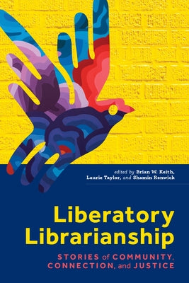 Liberatory Librarianship: Stories of Community, Connection, and Justice by Keith, Brian W.