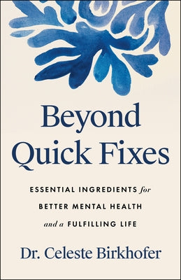 Beyond Quick Fixes: Essential Ingredients for Better Mental Health and a Fulfilling Life by Birkhofer, Celeste