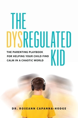 The Dysregulated Kid: The Parenting Playbook for Helping Your Child Find Calm in a Chaotic World by Capanna-Hodge, Roseann