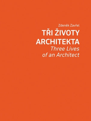 Zdenek Zavrel: Three Lives of an Architect by Zavrel, Zdenek