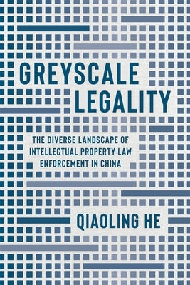 Greyscale Legality: The Diverse Landscape of Intellectual Property Law Enforcement in China by He, Qiaoling
