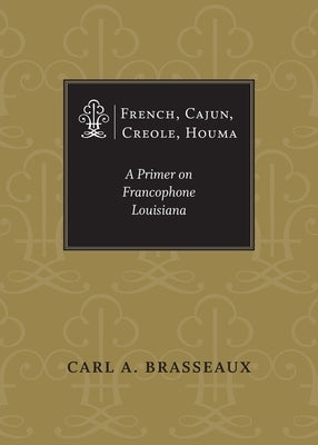 French, Cajun, Creole, Houma: A Primer on Francophone Louisiana by Brasseaux, Carl a.