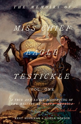 The Memoirs of Miss Chief Eagle Testickle: Vol. 1: A True and Exact Accounting of the History of Turtle Island by Monkman, Kent