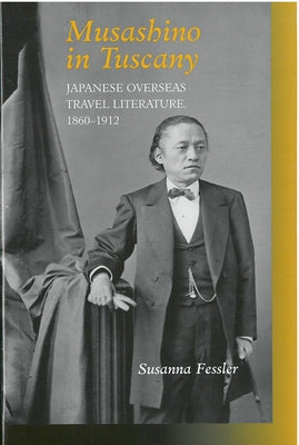 Musashino in Tuscany: Japanese Overseas Travel Literature, 1860-1912 by Fessler, Susanna