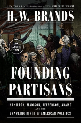 Founding Partisans: Hamilton, Madison, Jefferson, Adams and the Brawling Birth of American Politics by Brands, H. W.