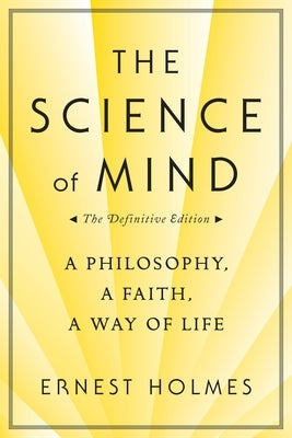 The Science of Mind: A Philosophy, a Faith, a Way of Life, the Definitive Edition by Holmes, Ernest