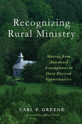 Recognizing Rural Ministry: Moving from Anecdotal Assumptions to Data Derived Opportunities by Greene, Carl P.