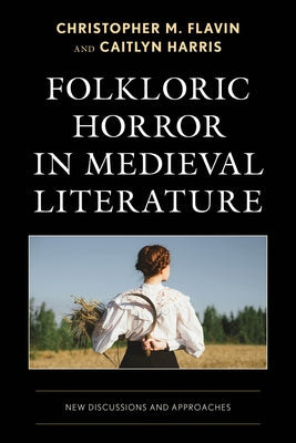 Folkloric Horror in Medieval Literature: New Discussions and Approaches by Harris, Caitlyn
