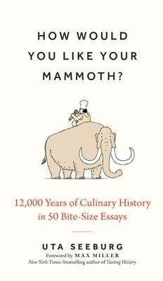 How Would You Like Your Mammoth?: 12,000 Years of Culinary History in 50 Bite-Size Essays by Seeburg, Uta