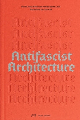 Antifascist Architecture: A Genealogy of Antifascist Architects, Buildings, History, and Theory by Santa Lucia, Andrew