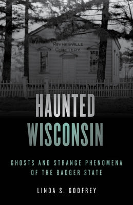 Haunted Wisconsin: Ghosts and Strange Phenomena of the Badger State by Godfrey, Linda S.