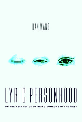 Lyric Personhood: On the Aesthetics of Being Someone in the West by Wang, Dan