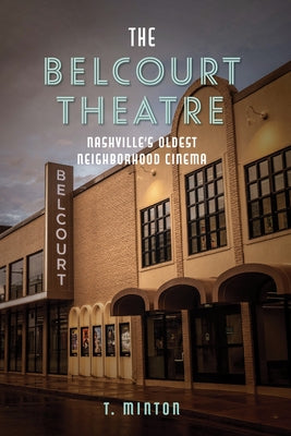 The Belcourt Theatre: Nashville's Oldest Neighborhood Cinema by Minton, T.