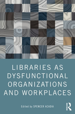 Libraries as Dysfunctional Organizations and Workplaces by Acadia, Spencer