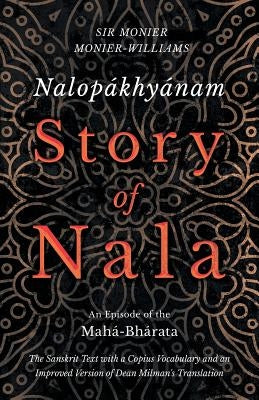 Nalopákhyánam - Story of Nala; An Episode of the Mahá-Bhárata - The Sanskrit Text with a Copius Vocabulary and an Improved Version of Dean Milman's Tr by Monier-Williams, Monier