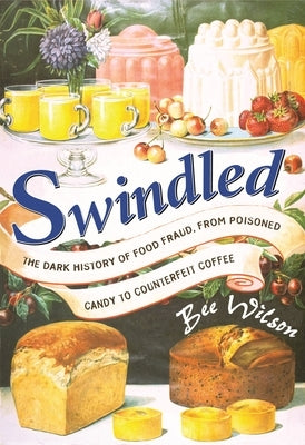 Swindled: The Dark History of Food Fraud, from Poisoned Candy to Counterfeit Coffee by Wilson, Bee