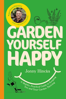 Garden Yourself Happy: A Quirky, Practical Guide to Keeping You and Your Garden Thriving by Hincks, Jonny