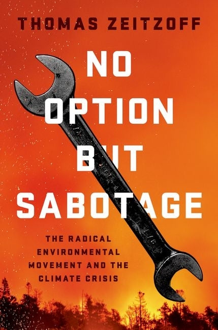 No Option But Sabotage: The Radical Environmental Movement and the Climate Crisis by Zeitzoff, Thomas