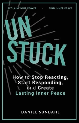 UnStuck: How to Stop Reacting, Start Responding, and Create Lasting Inner Peace by Sundahl, Daniel