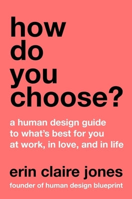 How Do You Choose?: A Human Design Guide to What's Best for You at Work, in Love, and in Life by Jones, Erin Claire