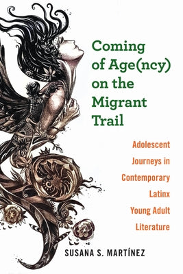 Coming of Age(ncy) on the Migrant Trail: Adolescent Journeys in Contemporary Latinx Young Adult Literature by MartÃ­nez, Susana S.