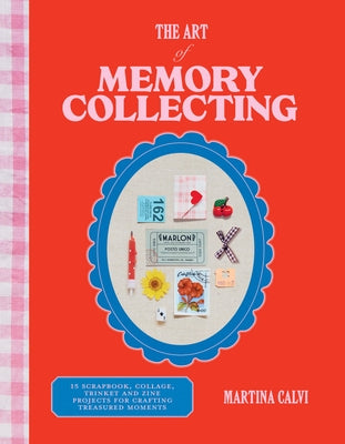 The Art of Memory Collecting: 15 Scrapbook, Collage, Trinket and Zine Projects for Crafting Treasured Moments by Calvi, Martina