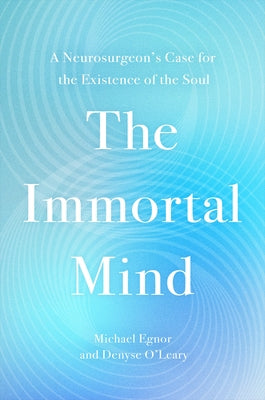 The Immortal Mind: A Neurosurgeon's Case for the Existence of the Soul by Egnor, Michael