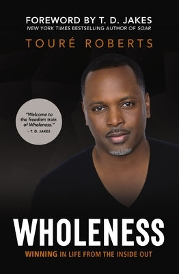 Wholeness: Winning in Life from the Inside Out by Roberts, TourÃ©