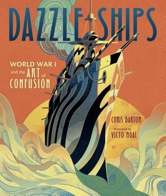 Dazzle Ships: World War I and the Art of Confusion by Barton, Chris