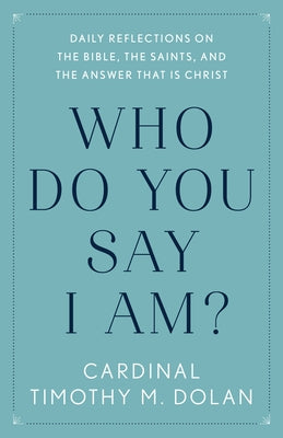 Who Do You Say I Am?: Daily Reflections on the Bible, the Saints, and the Answer That Is Christ by Dolan, Timothy M.