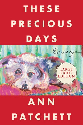 These Precious Days: Essays by Patchett, Ann