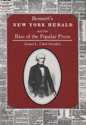 Bennett's New York Herald and the Rise of the Popular Press by Crouthamel, James