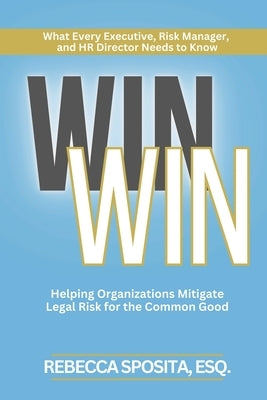 Win Win: Helping Organizations Mitigate Legal Risks For The Common Good by Sposita, Rebecca