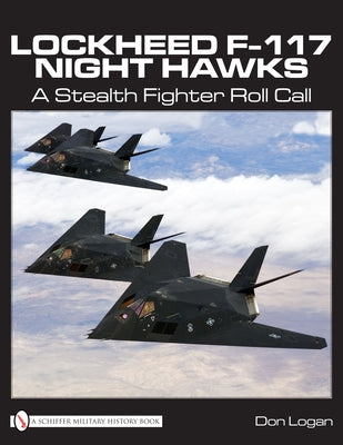 Lockheed F-117 Night Hawks: A Stealth Fighter Roll Call by Logan, Don