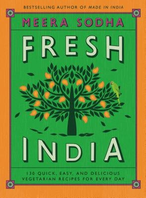 Fresh India: 130 Quick, Easy, and Delicious Vegetarian Recipes for Every Day by Sodha, Meera