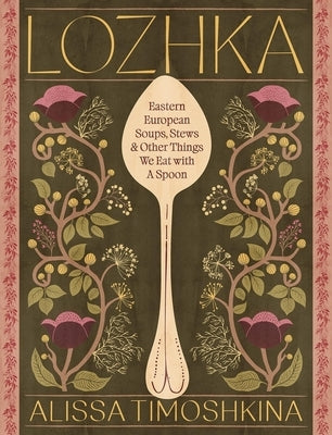 Lozhka: Eastern European Soups, Stews & Other Things We Eat with a Spoon by Timoshkina, Alissa