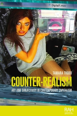 Counter-Realism: Art and Subjectivity in Contemporary Capitalism by Trodd, Tamara