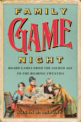 Family Game Night: Board Games from the Gilded Age to the Roaring Twenties by Asbury, Susan R.