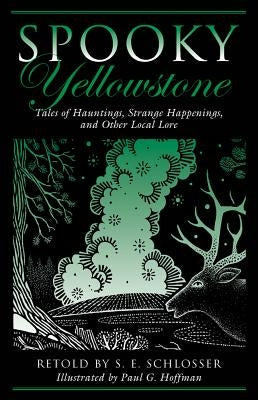 Spooky Yellowstone: Tales Of Hauntings, Strange Happenings, And Other Local Lore by Schlosser, S. E.