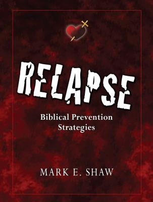 Relapse: Biblical Prevention Strategies by Shaw, Mark E.