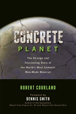 Concrete Planet: The Strange and Fascinating Story of the World's Most Common Man-Made Material by Courland, Robert