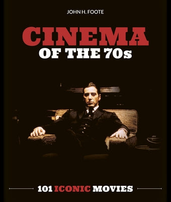 Cinema of the 70s: 101 Iconic Movies by Foote, John