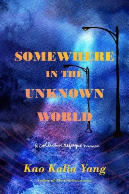 Somewhere in the Unknown World: A Collective Refugee Memoir by Yang, Kao Kalia